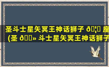 圣斗士星矢冥王神话狮子 🦆 座(圣 🌻 斗士星矢冥王神话狮子座出现在第几集)
